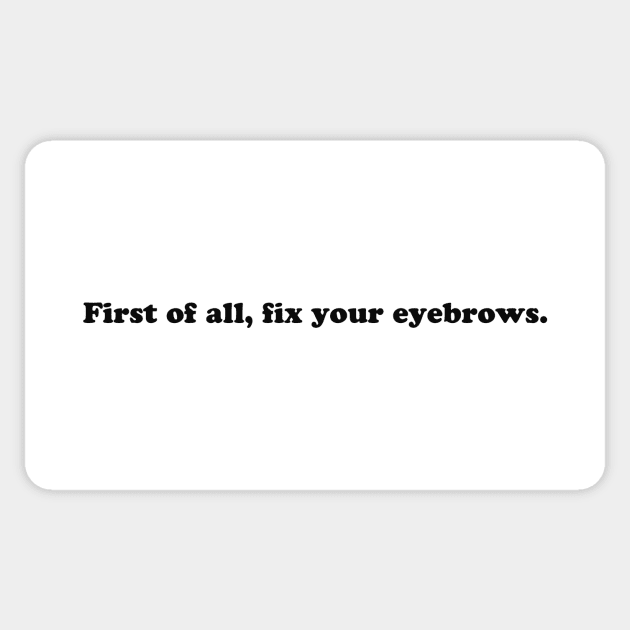 First of All, Fix Your Eyebrows (Black Print) Sticker by We Love Pop Culture